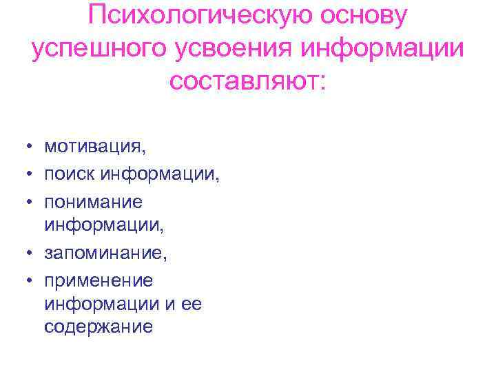 Психологическую основу успешного усвоения информации составляют: • мотивация, • поиск информации, • понимание информации,