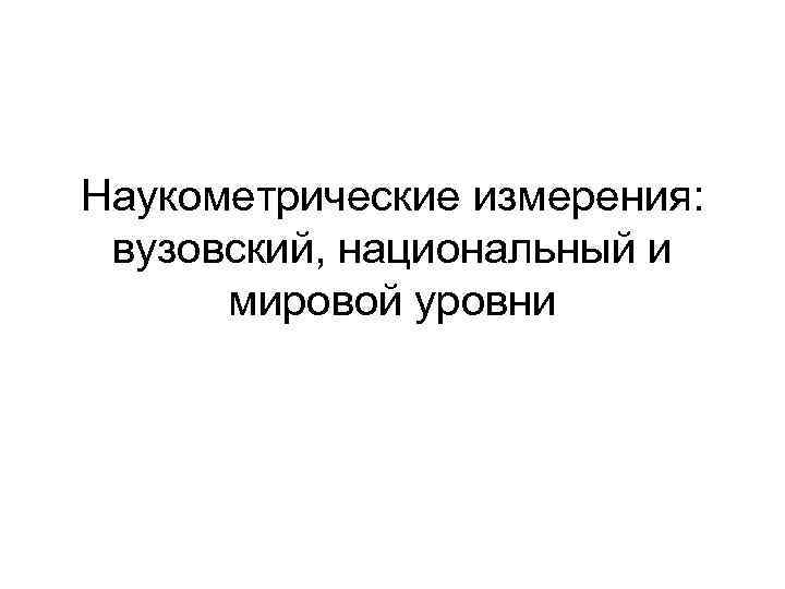 Наукометрические измерения: вузовский, национальный и мировой уровни 