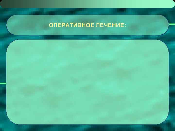 ОПЕРАТИВНОЕ ЛЕЧЕНИЕ: 
