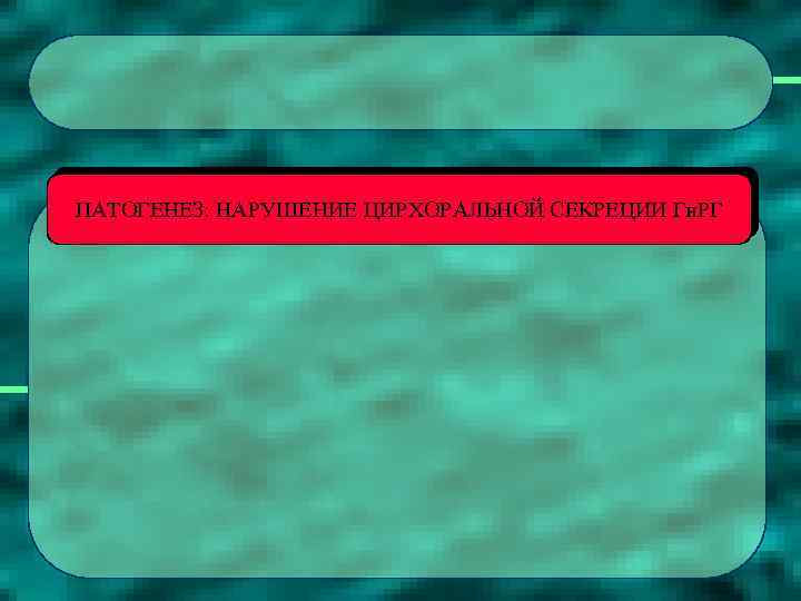 ПАТОГЕНЕЗ: НАРУШЕНИЕ ЦИРХОРАЛЬНОЙ СЕКРЕЦИИ Гн. РГ 