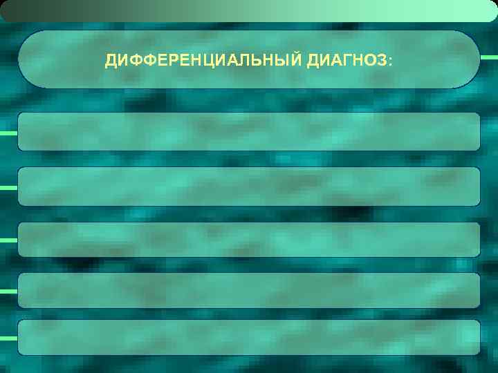 ДИФФЕРЕНЦИАЛЬНЫЙ ДИАГНОЗ: 
