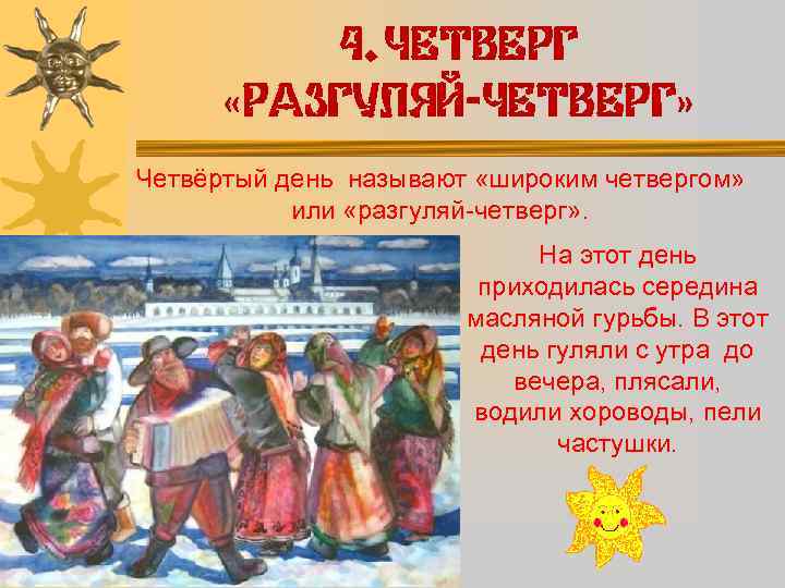 4. ЧЕТВЕРГ «РАЗГУЛЯЙ-ЧЕТВЕРГ» Четвёртый день называют «широким четвергом» или «разгуляй-четверг» . На этот день