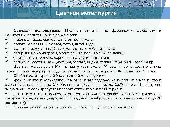 Цветная металлургия. Цветные металлы по физическим свойствам и назначению делятся на несколько групп: ü