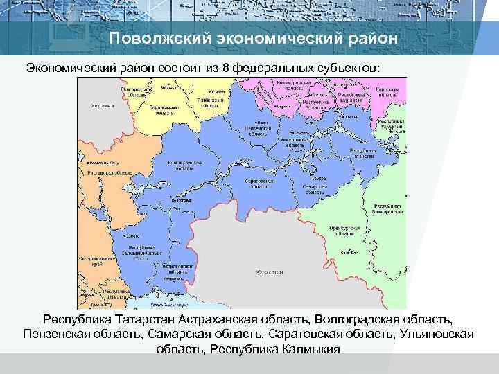 Поволжский экономический район Экономический район состоит из 8 федеральных субъектов: Республика Татарстан Астраханская область,