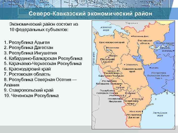 Северо-Кавказский экономический район Экономический район состоит из 10 федеральных субъектов: 1. Республика Адыгея 2.