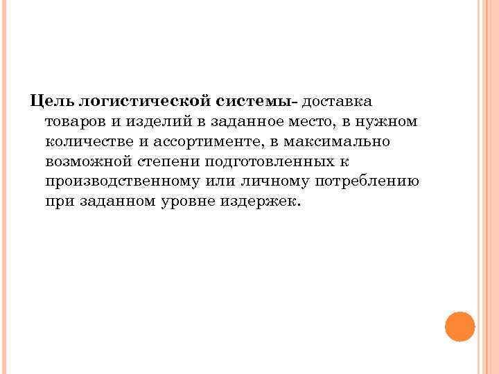 Цель логистической системы- доставка товаров и изделий в заданное место, в нужном количестве и