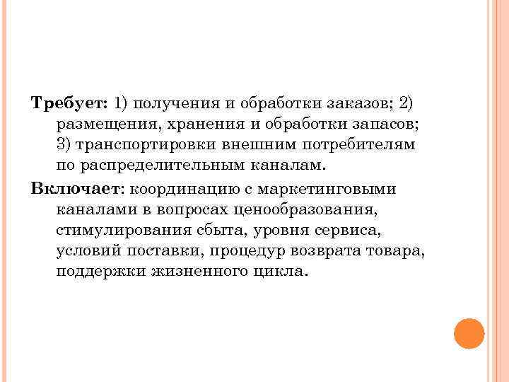Требует: 1) получения и обработки заказов; 2) размещения, хранения и обработки запасов; 3) транспортировки