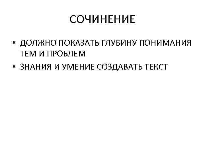 СОЧИНЕНИЕ • ДОЛЖНО ПОКАЗАТЬ ГЛУБИНУ ПОНИМАНИЯ ТЕМ И ПРОБЛЕМ • ЗНАНИЯ И УМЕНИЕ СОЗДАВАТЬ