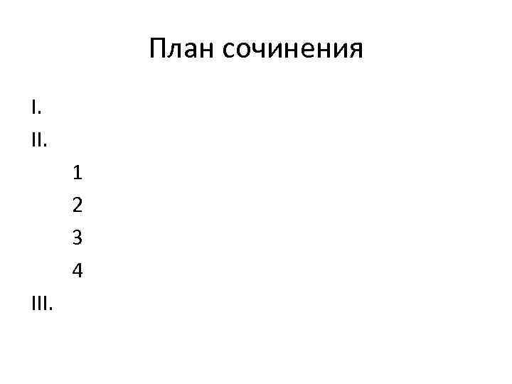 План сочинения I. II. 1 2 3 4 III. 