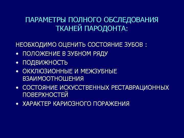 ПАРАМЕТРЫ ПОЛНОГО ОБСЛЕДОВАНИЯ ТКАНЕЙ ПАРОДОНТА: НЕОБХОДИМО ОЦЕНИТЬ СОСТОЯНИЕ ЗУБОВ : • ПОЛОЖЕНИЕ В ЗУБНОМ