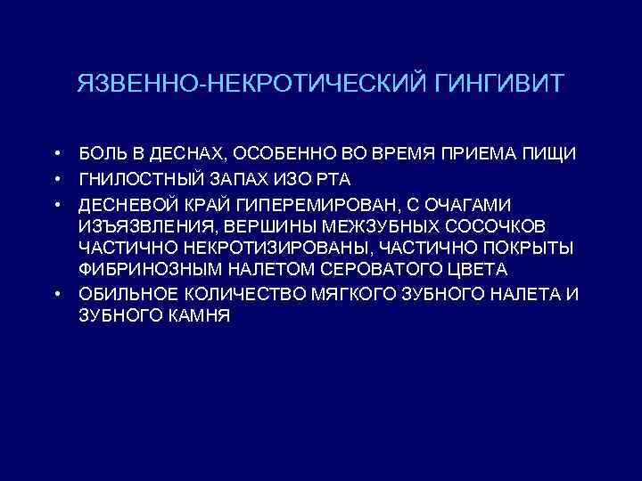 ЯЗВЕННО-НЕКРОТИЧЕСКИЙ ГИНГИВИТ • БОЛЬ В ДЕСНАХ, ОСОБЕННО ВО ВРЕМЯ ПРИЕМА ПИЩИ • ГНИЛОСТНЫЙ ЗАПАХ