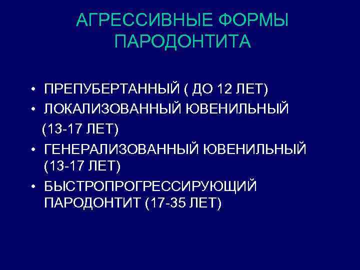 АГРЕССИВНЫЕ ФОРМЫ ПАРОДОНТИТА • ПРЕПУБЕРТАННЫЙ ( ДО 12 ЛЕТ) • ЛОКАЛИЗОВАННЫЙ ЮВЕНИЛЬНЫЙ (13 -17