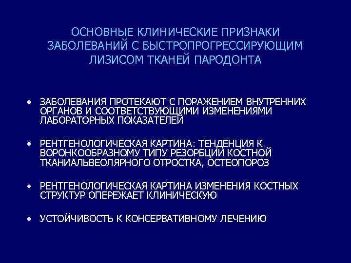 ОСНОВНЫЕ КЛИНИЧЕСКИЕ ПРИЗНАКИ ЗАБОЛЕВАНИЙ С БЫСТРОПРОГРЕССИРУЮЩИМ ЛИЗИСОМ ТКАНЕЙ ПАРОДОНТА • ЗАБОЛЕВАНИЯ ПРОТЕКАЮТ С ПОРАЖЕНИЕМ