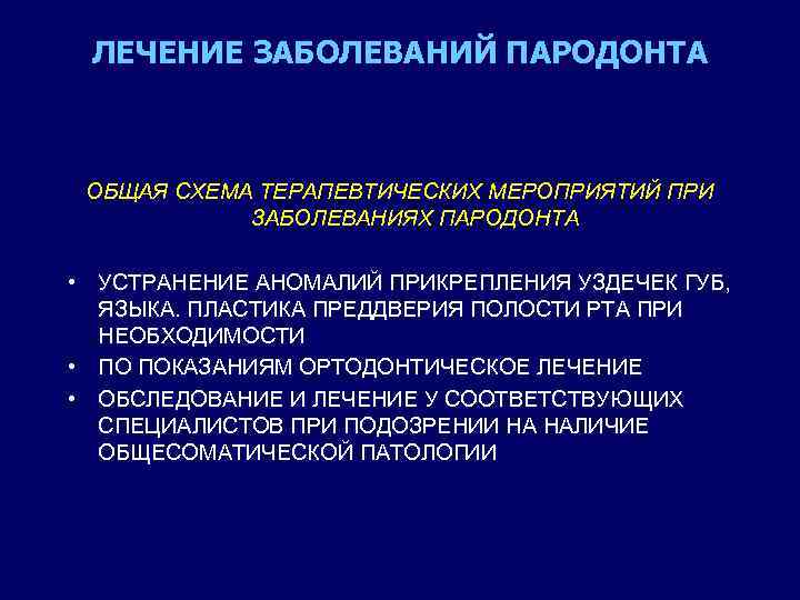 ЛЕЧЕНИЕ ЗАБОЛЕВАНИЙ ПАРОДОНТА ОБЩАЯ СХЕМА ТЕРАПЕВТИЧЕСКИХ МЕРОПРИЯТИЙ ПРИ ЗАБОЛЕВАНИЯХ ПАРОДОНТА • УСТРАНЕНИЕ АНОМАЛИЙ ПРИКРЕПЛЕНИЯ
