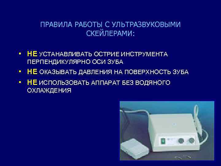 ПРАВИЛА РАБОТЫ С УЛЬТРАЗВУКОВЫМИ СКЕЙЛЕРАМИ: • НЕ УСТАНАВЛИВАТЬ ОСТРИЕ ИНСТРУМЕНТА ПЕРПЕНДИКУЛЯРНО ОСИ ЗУБА •