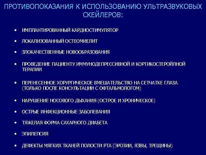 ПРОТИВОПОКАЗАНИЯ К ИСПОЛЬЗОВАНИЮ УЛЬТРАЗВУКОВЫХ СКЕЙЛЕРОВ: • ИМПЛАНТИРОВАННЫЙ КАРДИОСТИМУЛЯТОР • ЛОКАЛИЗОВАННЫЙ ОСТЕОМИЕЛИТ • ЗЛОКАЧЕСТВЕННЫЕ НОВООБРАЗОВАНИЯ