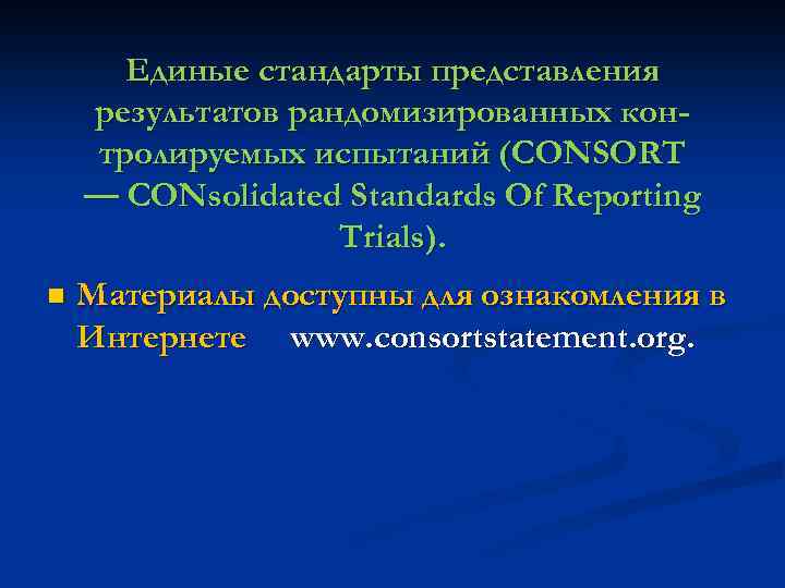 Единые стандарты представления результатов рандомизированных контролируемых испытаний (CONSORT — CONsolidated Standards Of Reporting Trials).