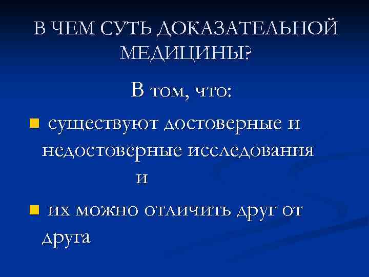 В ЧЕМ СУТЬ ДОКАЗАТЕЛЬНОЙ МЕДИЦИНЫ? В том, что: n существуют достоверные и недостоверные исследования