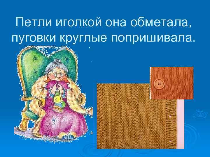 Петли иголкой она обметала, пуговки круглые попришивала. 