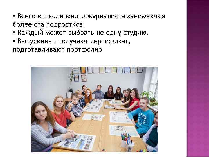  • Всего в школе юного журналиста занимаются более ста подростков. • Каждый может