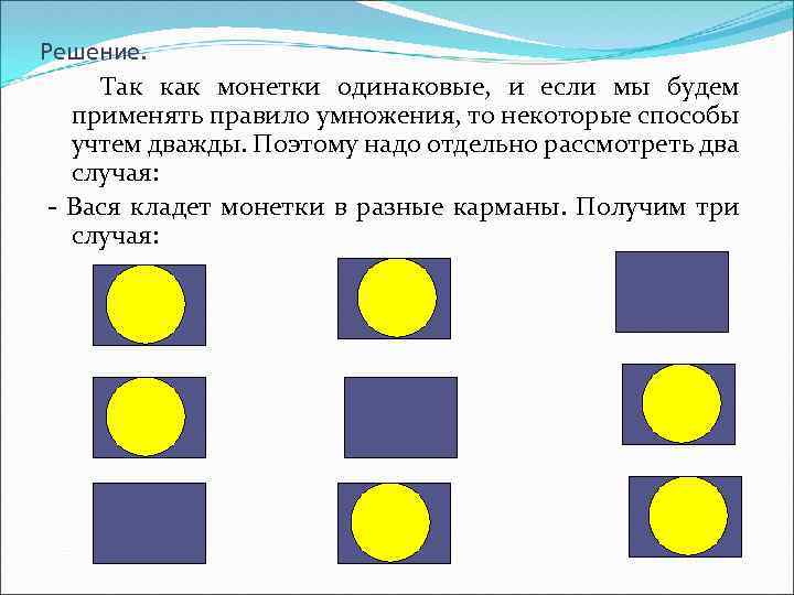 Решение. Так как монетки одинаковые, и если мы будем применять правило умножения, то некоторые