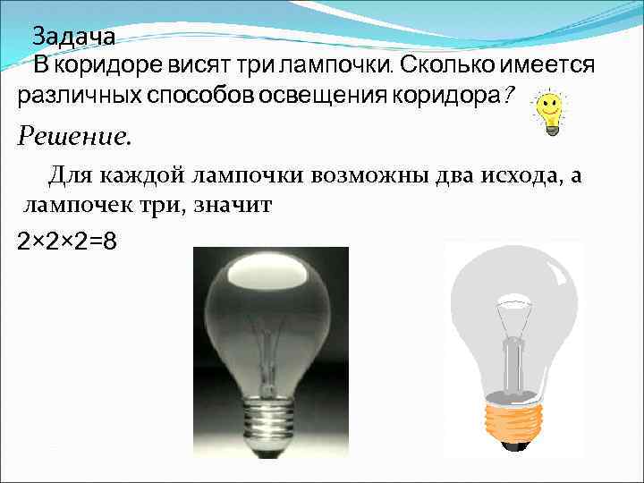 Задача В коридоре висят три лампочки. Сколько имеется различных способов освещения коридора? Решение. Для
