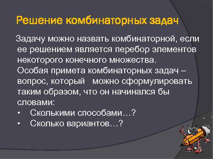 Решение комбинаторных задач Задачу можно назвать комбинаторной, если ее решением является перебор элементов некоторого