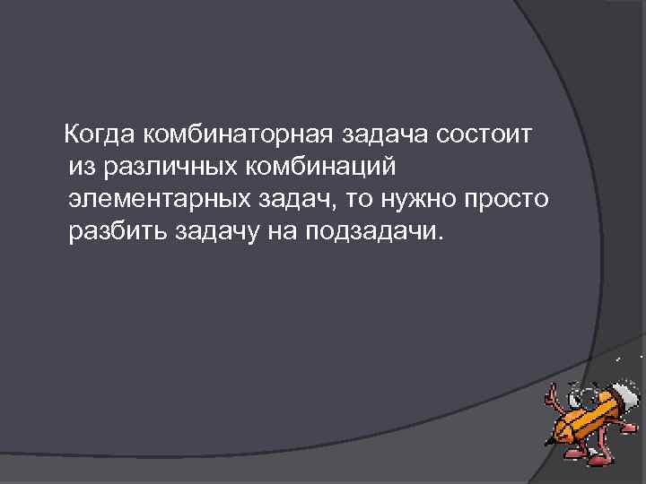  Когда комбинаторная задача состоит из различных комбинаций элементарных задач, то нужно просто разбить