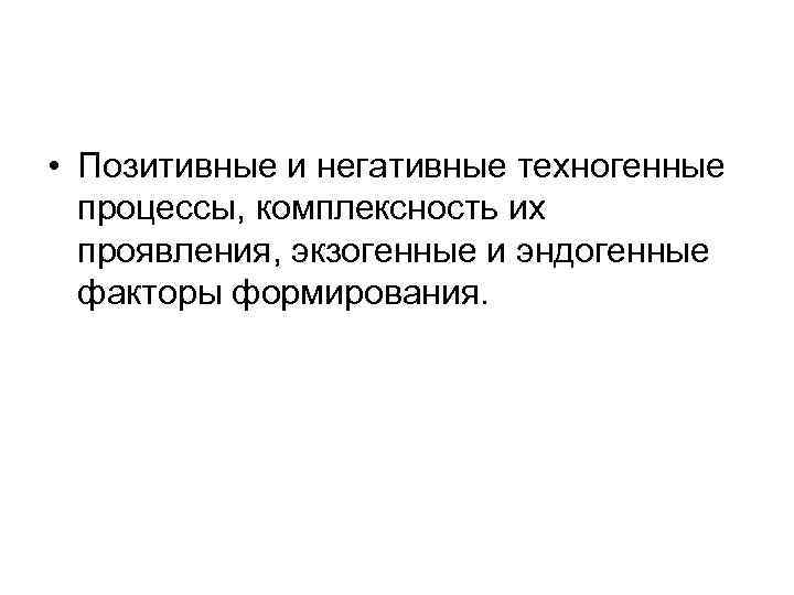  • Позитивные и негативные техногенные процессы, комплексность их проявления, экзогенные и эндогенные факторы