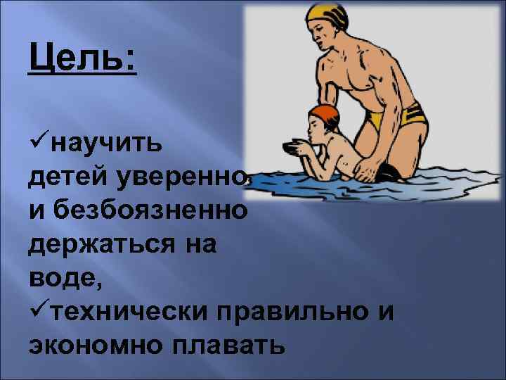 Цель: üнаучить детей уверенно и безбоязненно держаться на воде, üтехнически правильно и экономно плавать