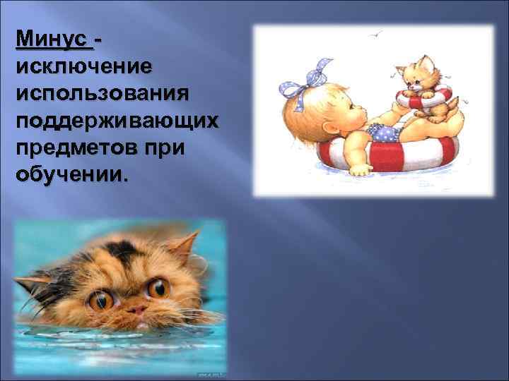 Минус исключение использования поддерживающих предметов при обучении. 