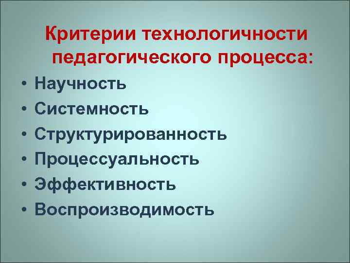Критерии технологичности педагогического процесса: • • • Научность Системность Структурированность Процессуальность Эффективность Воспроизводимость 
