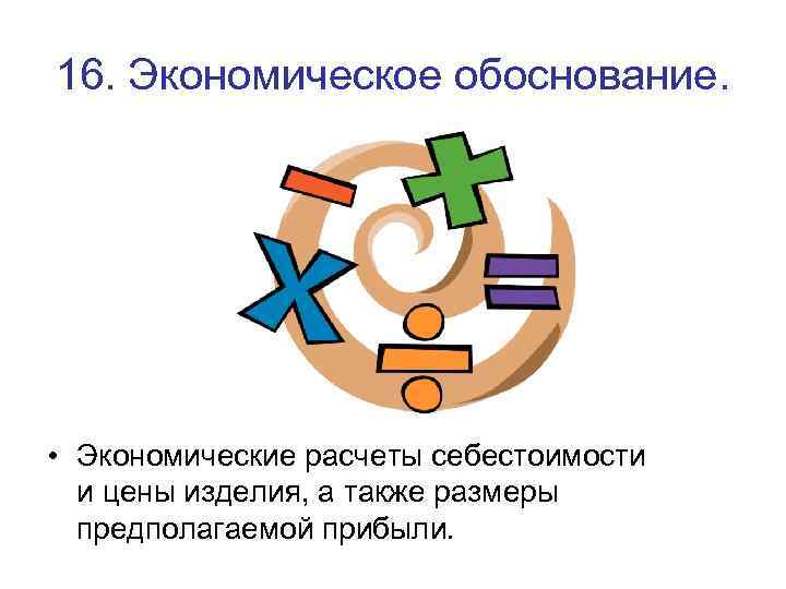 16. Экономическое обоснование. • Экономические расчеты себестоимости и цены изделия, а также размеры предполагаемой