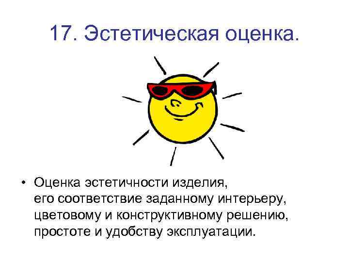 17. Эстетическая оценка. • Оценка эстетичности изделия, его соответствие заданному интерьеру, цветовому и конструктивному