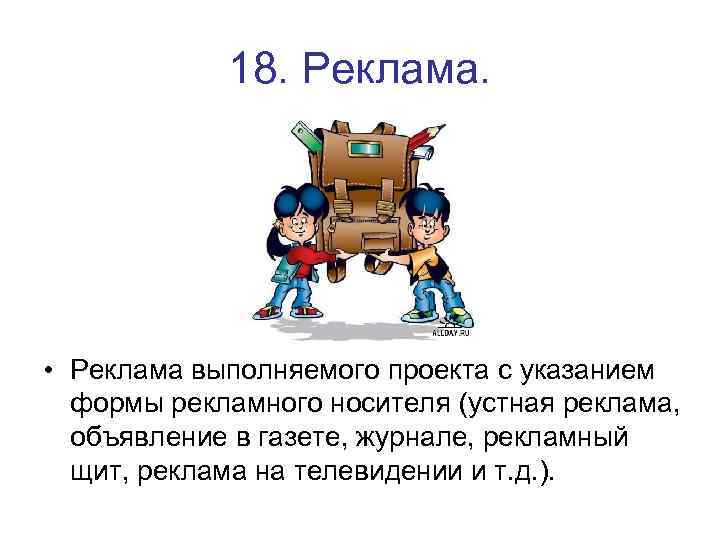 18. Реклама. • Реклама выполняемого проекта с указанием формы рекламного носителя (устная реклама, объявление