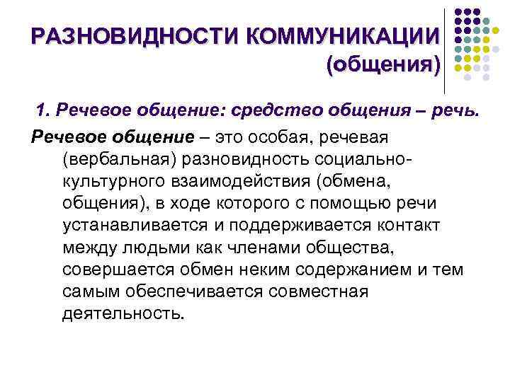 РАЗНОВИДНОСТИ КОММУНИКАЦИИ (общения) 1. Речевое общение: средство общения – речь. Речевое общение – это