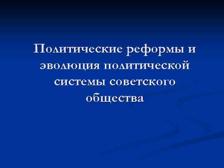 Политические реформы и эволюция политической системы советского общества 