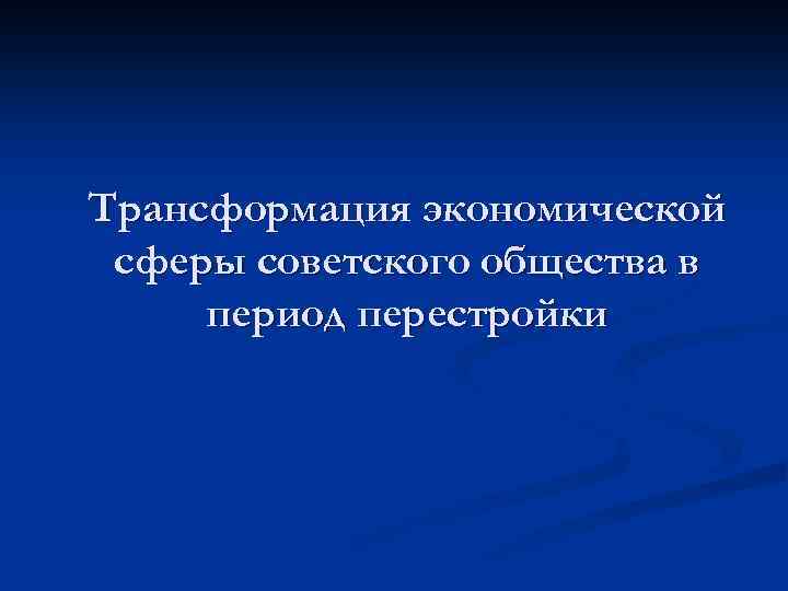 Трансформация экономической сферы советского общества в период перестройки 