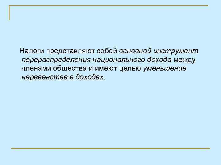 Налоги представляют собой основной инструмент перераспределения национального дохода между членами общества и имеют целью