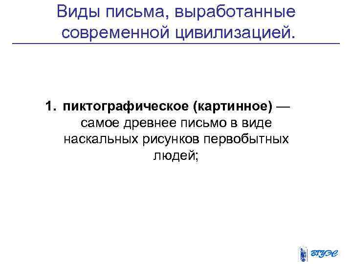 Виды письма, выработанные современной цивилизацией. 1. пиктографическое (картинное) — самое древнее письмо в виде