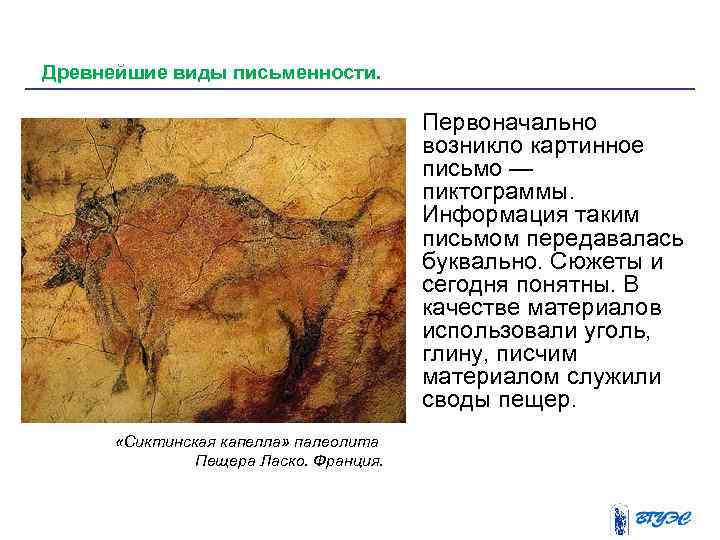 Древнейшие виды письменности. Первоначально возникло картинное письмо — пиктограммы. Информация таким письмом передавалась буквально.