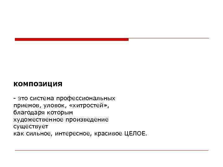 КОМПОЗИЦИЯ - это система профессиональных приемов, уловок, «хитростей» , благодаря которым художественное произведение существует