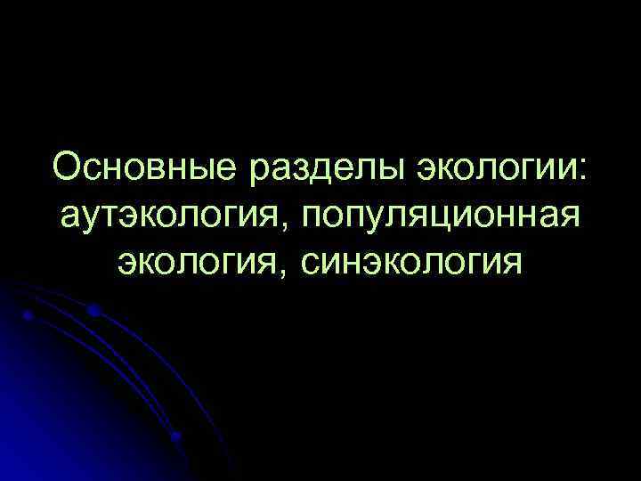 Основные разделы экологии: аутэкология, популяционная экология, синэкология 