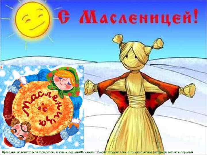 Презентацию подготовила воспитатель школы-интерната III-IV вида г. Томска Петухова Галина Константиновна (материал взят из