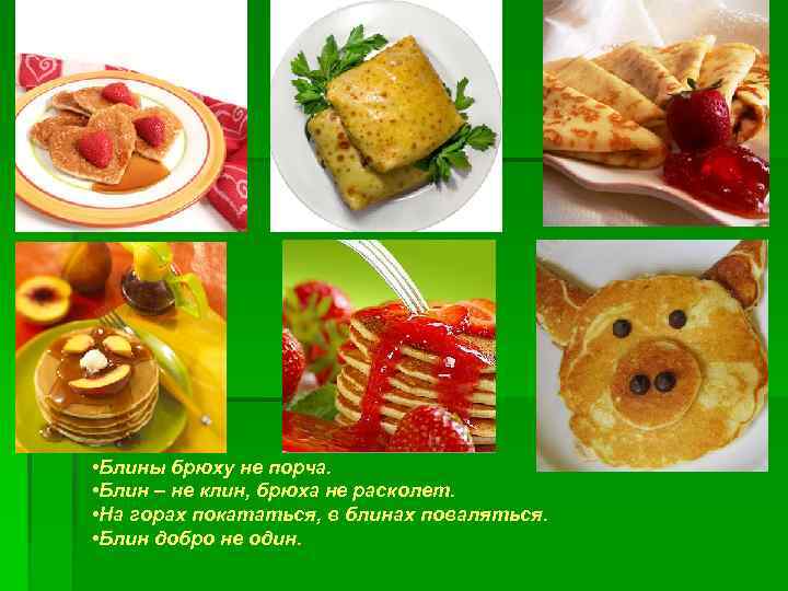  • Блины брюху не порча. • Блин – не клин, брюха не расколет.