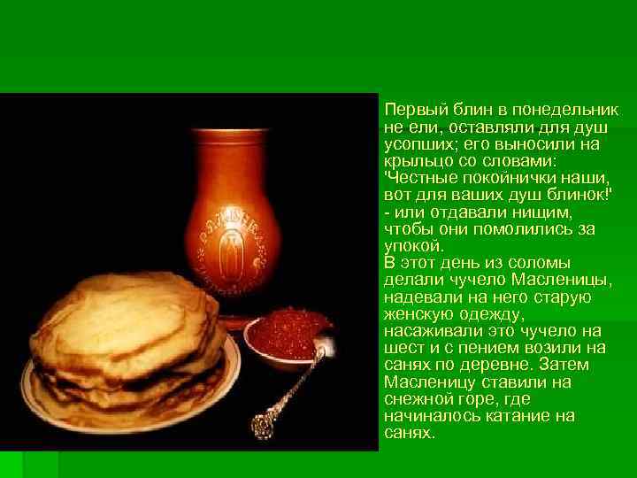 § Первый блин в понедельник не ели, оставляли для душ усопших; его выносили на