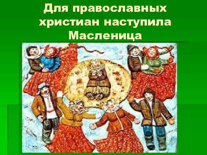 Для православных христиан наступила Масленица 