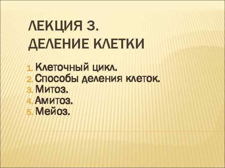 ЛЕКЦИЯ 3. ДЕЛЕНИЕ КЛЕТКИ 1. Клеточный цикл. 2. Способы деления 3. Митоз. 4. Амитоз.