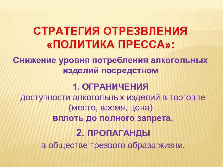 СТРАТЕГИЯ ОТРЕЗВЛЕНИЯ «ПОЛИТИКА ПРЕССА» : Снижение уровня потребления алкогольных изделий посредством 1. ОГРАНИЧЕНИЯ доступности
