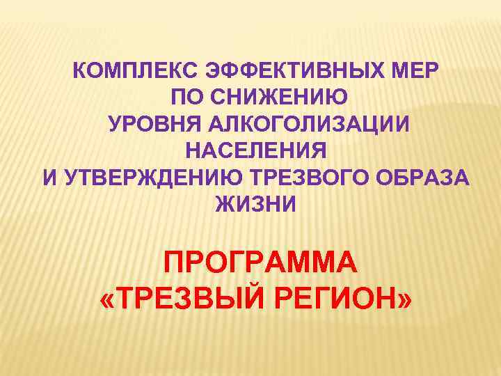 КОМПЛЕКС ЭФФЕКТИВНЫХ МЕР ПО СНИЖЕНИЮ УРОВНЯ АЛКОГОЛИЗАЦИИ НАСЕЛЕНИЯ И УТВЕРЖДЕНИЮ ТРЕЗВОГО ОБРАЗА ЖИЗНИ ПРОГРАММА